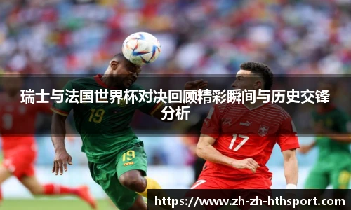 瑞士与法国世界杯对决回顾精彩瞬间与历史交锋分析