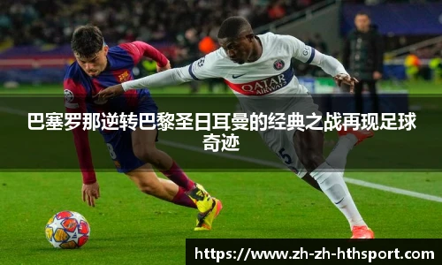 巴塞罗那逆转巴黎圣日耳曼的经典之战再现足球奇迹