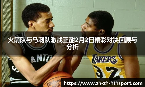 火箭队与马刺队激战正酣2月2日精彩对决回顾与分析