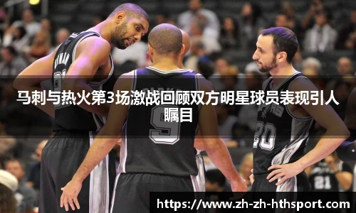 马刺与热火第3场激战回顾双方明星球员表现引人瞩目