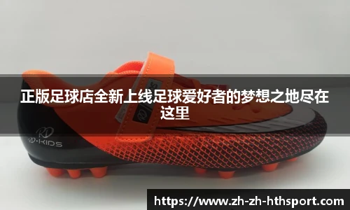 正版足球店全新上线足球爱好者的梦想之地尽在这里